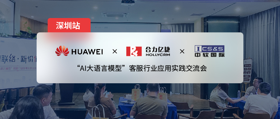 合力億捷x華為云x中軟國(guó)際| 大模型應(yīng)用交流會(huì)深圳站，推動(dòng)「營(yíng)、銷(xiāo)、服」三大場(chǎng)景的全面賦能